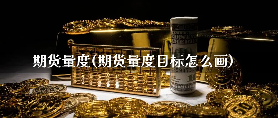 期货量度(期货量度目标怎么画)_期货交易_第1张_青花期货直播间 期货量度(期货量度目标怎么画)_https://qh.ynbygsw.com_期货交易_第1张