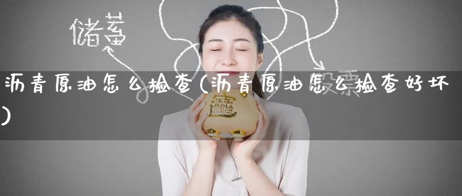 沥青原油怎么检查(沥青原油怎么检查好坏)_国际期货_第1张_青花期货直播间 沥青原油怎么检查(沥青原油怎么检查好坏)_https://qh.ynbygsw.com_国际期货_第1张