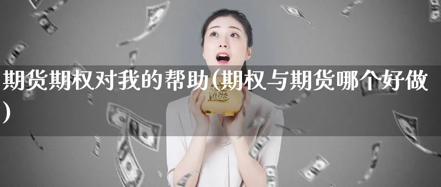 期货期权对我的帮助(期权与期货哪个好做)_期货喊单_第1张_青花期货直播间 期货期权对我的帮助(期权与期货哪个好做)_https://qh.ynbygsw.com_期货喊单_第1张