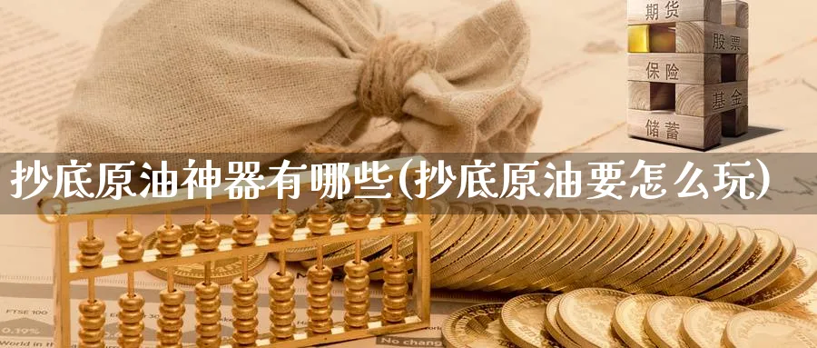 抄底原油神器有哪些(抄底原油要怎么玩)_期货交易_第1张_青花期货直播间 抄底原油神器有哪些(抄底原油要怎么玩)_https://qh.ynbygsw.com_期货交易_第1张