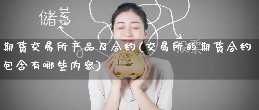 期货交易所产品及合约(交易所的期货合约包含有哪些内容)_期货喊单_第1张_青花期货直播间 期货交易所产品及合约(交易所的期货合约包含有哪些内容)_https://qh.ynbygsw.com_期货喊单_第1张