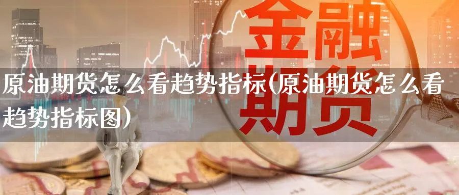 原油期货怎么看趋势指标(原油期货怎么看趋势指标图)_期货喊单_第1张_青花期货直播间 原油期货怎么看趋势指标(原油期货怎么看趋势指标图)_https://qh.ynbygsw.com_期货喊单_第1张