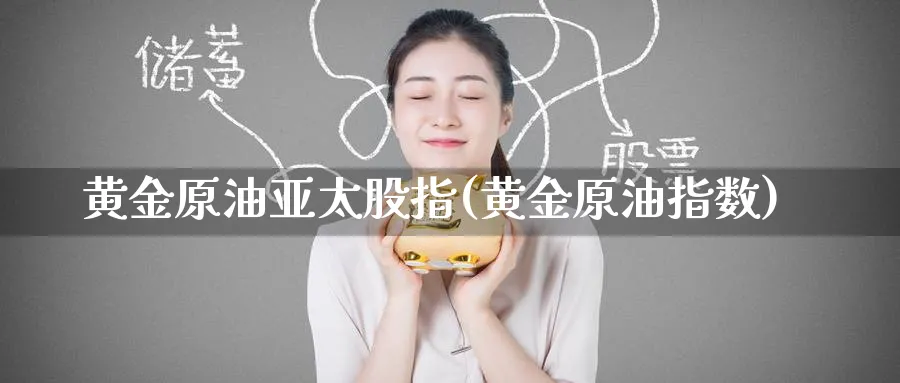黄金原油亚太股指(黄金原油指数)_期货直播_第1张_青花期货直播间 黄金原油亚太股指(黄金原油指数)_https://qh.ynbygsw.com_期货直播_第1张