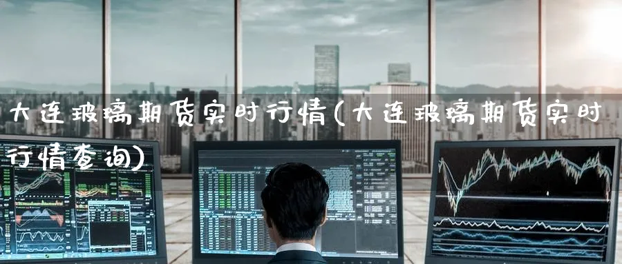 大连玻璃期货实时行情(大连玻璃期货实时行情查询)_期货交易_第1张_青花期货直播间 大连玻璃期货实时行情(大连玻璃期货实时行情查询)_https://qh.ynbygsw.com_期货交易_第1张