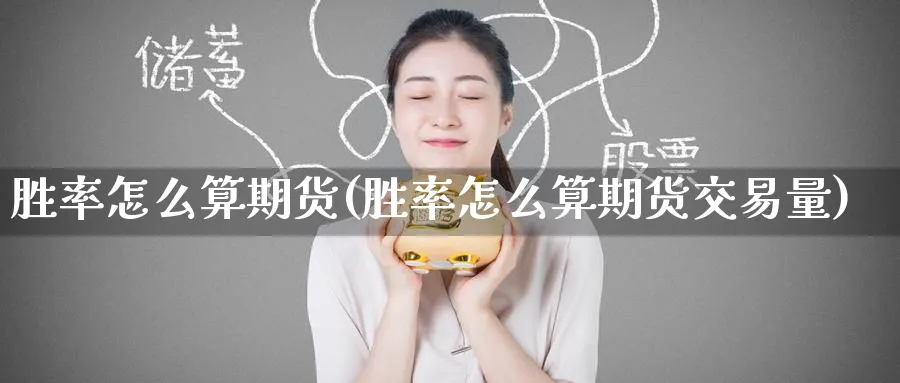 胜率怎么算期货(胜率怎么算期货交易量)_国际期货_第1张_青花期货直播间 胜率怎么算期货(胜率怎么算期货交易量)_https://qh.ynbygsw.com_国际期货_第1张