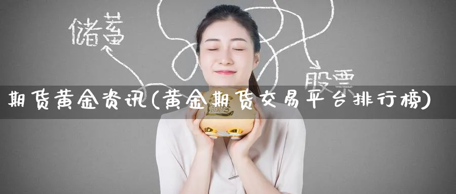 期货黄金资讯(黄金期货交易平台排行榜)_国际期货_第1张_青花期货直播间 期货黄金资讯(黄金期货交易平台排行榜)_https://qh.ynbygsw.com_国际期货_第1张