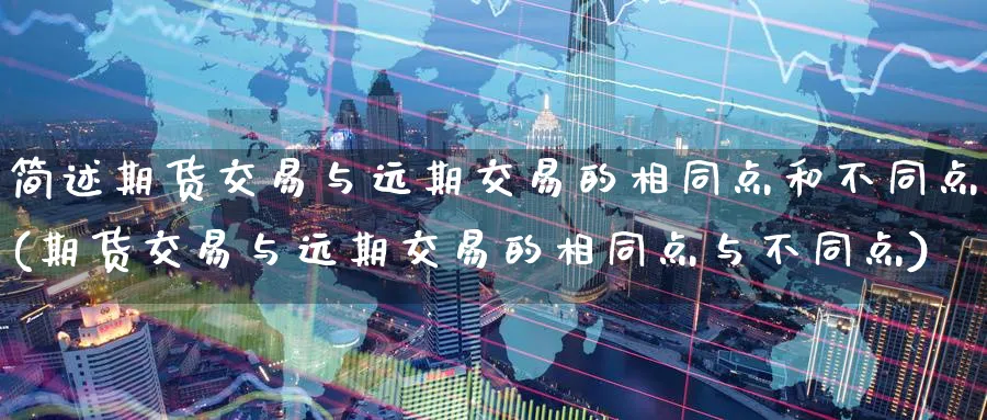 简述期货交易与远期交易的相同点和不同点(期货交易与远期交易的相同点与不同点)_财金百科_第1张_青花期货直播间 简述期货交易与远期交易的相同点和不同点(期货交易与远期交易的相同点与不同点)_https://qh.ynbygsw.com_财金百科_第1张