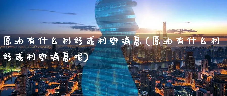 原油有什么利好或利空消息(原油有什么利好或利空消息呢)_期货直播_第1张_青花期货直播间 原油有什么利好或利空消息(原油有什么利好或利空消息呢)_https://qh.ynbygsw.com_期货直播_第1张