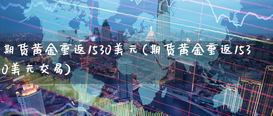 期货黄金重返1530美元(期货黄金重返1530美元交易)_https://qh.ynbygsw.com_期货喊单_第1张