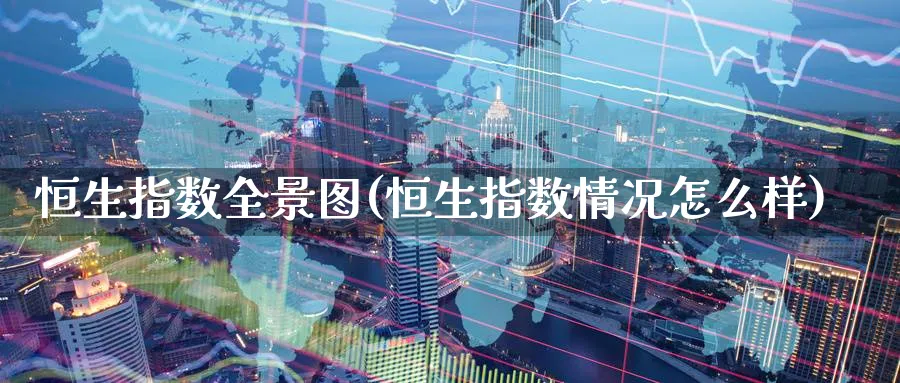 恒生指数全景图(恒生指数情况怎么样)_期货交易_第1张_青花期货直播间 恒生指数全景图(恒生指数情况怎么样)_https://qh.ynbygsw.com_期货交易_第1张
