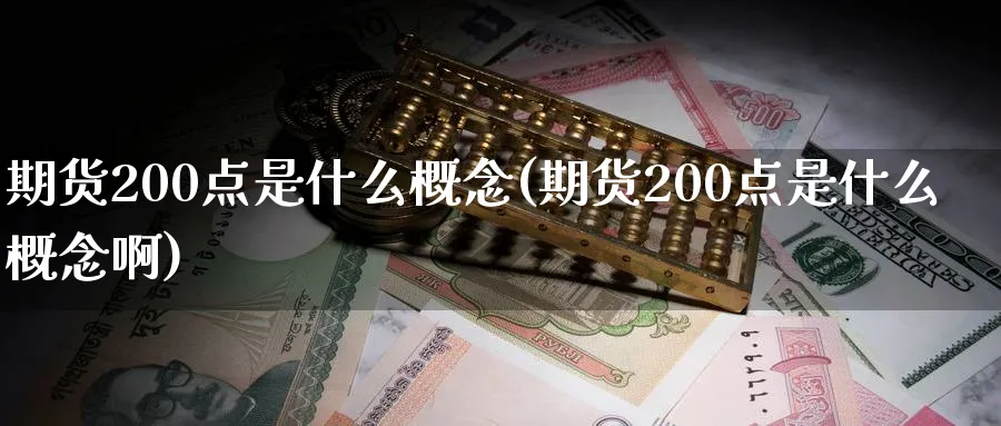 期货200点是什么概念(期货200点是什么概念啊)_https://qh.ynbygsw.com_期货交易_第1张
