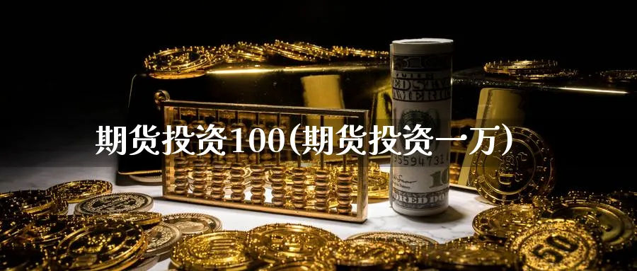 期货投资100(期货投资一万)_期货喊单_第1张_青花期货直播间 期货投资100(期货投资一万)_https://qh.ynbygsw.com_期货喊单_第1张