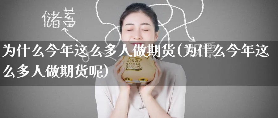 为什么今年这么多人做期货(为什么今年这么多人做期货呢)_国际期货_第1张_青花期货直播间 为什么今年这么多人做期货(为什么今年这么多人做期货呢)_https://qh.ynbygsw.com_国际期货_第1张