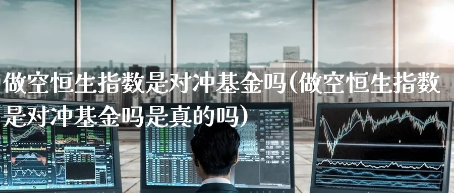 做空恒生指数是对冲基金吗(做空恒生指数是对冲基金吗是真的吗)_https://qh.ynbygsw.com_期货喊单_第1张