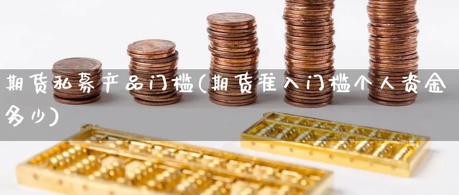 期货私募产品门槛(期货准入门槛个人资金多少)_期货喊单_第1张_青花期货直播间 期货私募产品门槛(期货准入门槛个人资金多少)_https://qh.ynbygsw.com_期货喊单_第1张