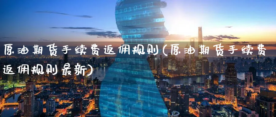 原油期货手续费返佣规则(原油期货手续费返佣规则最新)_财金百科_第1张_青花期货直播间 原油期货手续费返佣规则(原油期货手续费返佣规则最新)_https://qh.ynbygsw.com_财金百科_第1张