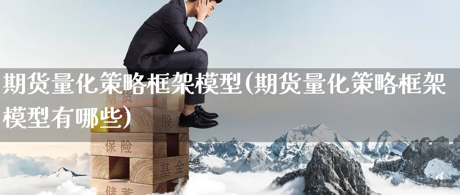 期货量化策略框架模型(期货量化策略框架模型有哪些)_https://qh.ynbygsw.com_期货交易_第1张