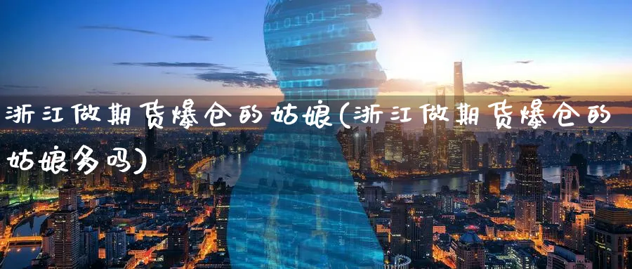 浙江做期货爆仓的姑娘(浙江做期货爆仓的姑娘多吗)_https://qh.ynbygsw.com_国际期货_第1张