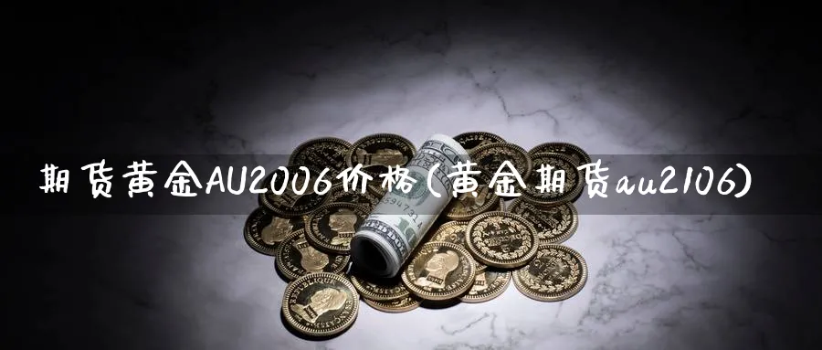期货黄金AU2006价格(黄金期货au2106)_财金百科_第1张_青花期货直播间 期货黄金AU2006价格(黄金期货au2106)_https://qh.ynbygsw.com_财金百科_第1张