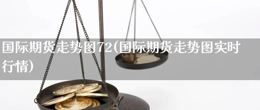 国际期货走势图72(国际期货走势图实时行情)_财金知识_第1张_青花期货直播间 国际期货走势图72(国际期货走势图实时行情)_https://qh.ynbygsw.com_财金知识_第1张