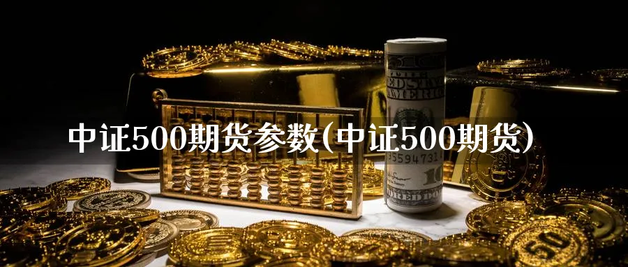 中证500期货参数(中证500期货)_期货交易_第1张_青花期货直播间 中证500期货参数(中证500期货)_https://qh.ynbygsw.com_期货交易_第1张