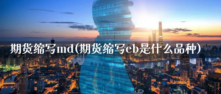 期货缩写md(期货缩写eb是什么品种)_财金知识_第1张_青花期货直播间 期货缩写md(期货缩写eb是什么品种)_https://qh.ynbygsw.com_财金知识_第1张