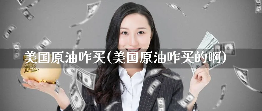 美国原油咋买(美国原油咋买的啊)_期货交易_第1张_青花期货直播间 美国原油咋买(美国原油咋买的啊)_https://qh.ynbygsw.com_期货交易_第1张