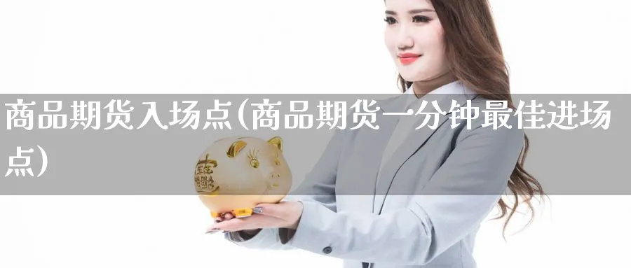 商品期货入场点(商品期货一分钟最佳进场点)_国际期货_第1张_青花期货直播间 商品期货入场点(商品期货一分钟最佳进场点)_https://qh.ynbygsw.com_国际期货_第1张
