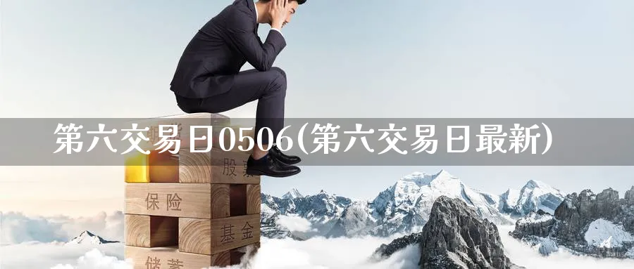 第六交易日0506(第六交易日最新)_财金知识_第1张_青花期货直播间 第六交易日0506(第六交易日最新)_https://qh.ynbygsw.com_财金知识_第1张