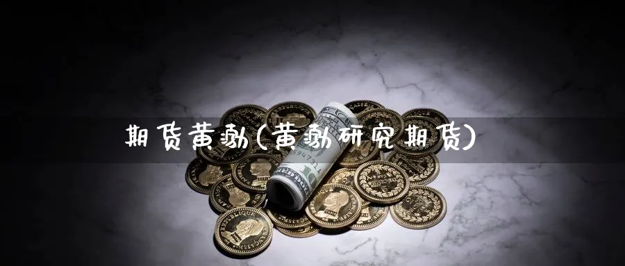 期货黄渤(黄渤研究期货)_财金知识_第1张_青花期货直播间 期货黄渤(黄渤研究期货)_https://qh.ynbygsw.com_财金知识_第1张