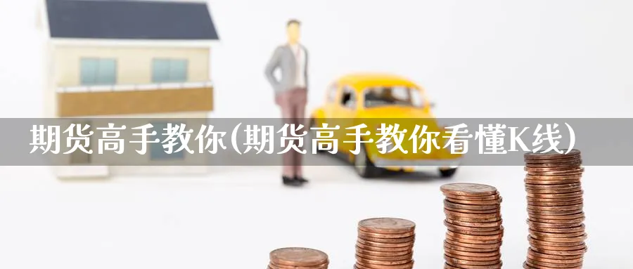 期货高手教你(期货高手教你看懂K线)_https://qh.ynbygsw.com_财金百科_第1张