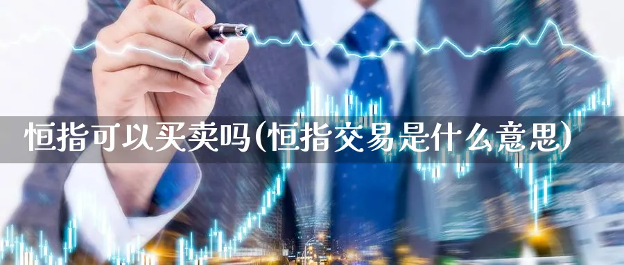 恒指可以买卖吗(恒指交易是什么意思)_财金百科_第1张_青花期货直播间 恒指可以买卖吗(恒指交易是什么意思)_https://qh.ynbygsw.com_财金百科_第1张