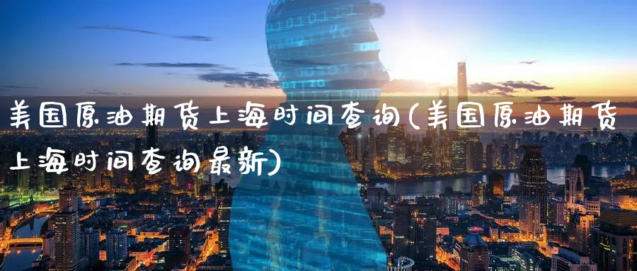 美国原油期货上海时间查询(美国原油期货上海时间查询最新)_财金百科_第1张_青花期货直播间 美国原油期货上海时间查询(美国原油期货上海时间查询最新)_https://qh.ynbygsw.com_财金百科_第1张