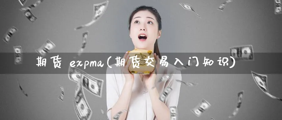 期货 expma(期货交易入门知识)_期货直播_第1张_青花期货直播间 期货 expma(期货交易入门知识)_https://qh.ynbygsw.com_期货直播_第1张