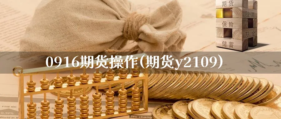 0916期货操作(期货y2109)_财金百科_第1张_青花期货直播间 0916期货操作(期货y2109)_https://qh.ynbygsw.com_财金百科_第1张