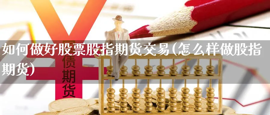 如何做好股票股指期货交易(怎么样做股指期货)_财金知识_第1张_青花期货直播间 如何做好股票股指期货交易(怎么样做股指期货)_https://qh.ynbygsw.com_财金知识_第1张