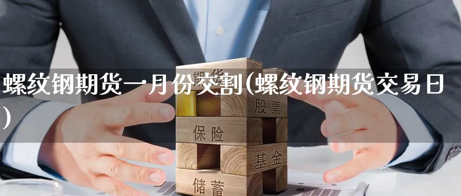 螺纹钢期货一月份交割(螺纹钢期货交易日)_财金知识_第1张_青花期货直播间 螺纹钢期货一月份交割(螺纹钢期货交易日)_https://qh.ynbygsw.com_财金知识_第1张