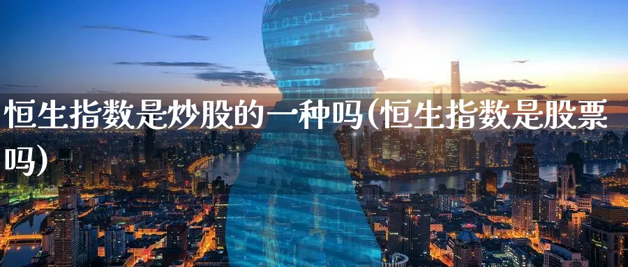 恒生指数是炒股的一种吗(恒生指数是股票吗)_财金百科_第1张_青花期货直播间 恒生指数是炒股的一种吗(恒生指数是股票吗)_https://qh.ynbygsw.com_财金百科_第1张