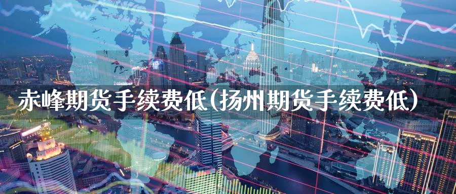 赤峰期货手续费低(扬州期货手续费低)_期货喊单_第1张_青花期货直播间 赤峰期货手续费低(扬州期货手续费低)_https://qh.ynbygsw.com_期货喊单_第1张
