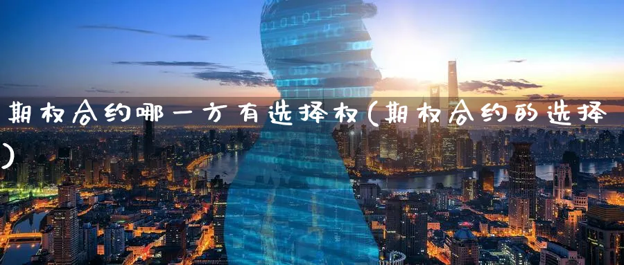 期权合约哪一方有选择权(期权合约的选择)_财金知识_第1张_青花期货直播间 期权合约哪一方有选择权(期权合约的选择)_https://qh.ynbygsw.com_财金知识_第1张