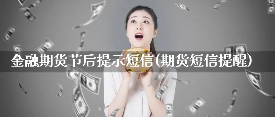 金融期货节后提示短信(期货短信提醒)_期货喊单_第1张_青花期货直播间 金融期货节后提示短信(期货短信提醒)_https://qh.ynbygsw.com_期货喊单_第1张