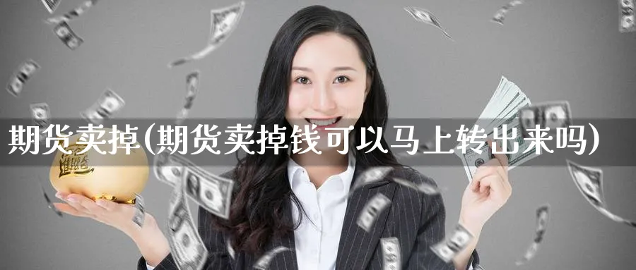 期货卖掉(期货卖掉钱可以马上转出来吗)_期货直播_第1张_青花期货直播间 期货卖掉(期货卖掉钱可以马上转出来吗)_https://qh.ynbygsw.com_期货直播_第1张
