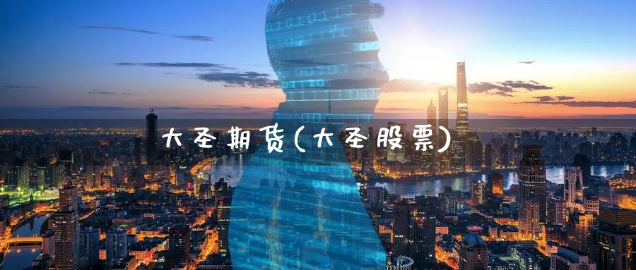 大圣期货(大圣股票)_国际期货_第1张_青花期货直播间 大圣期货(大圣股票)_https://qh.ynbygsw.com_国际期货_第1张