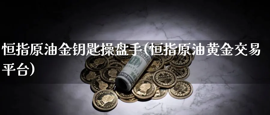 恒指原油金钥匙操盘手(恒指原油黄金交易平台)_国际期货_第1张_青花期货直播间 恒指原油金钥匙操盘手(恒指原油黄金交易平台)_https://qh.ynbygsw.com_国际期货_第1张