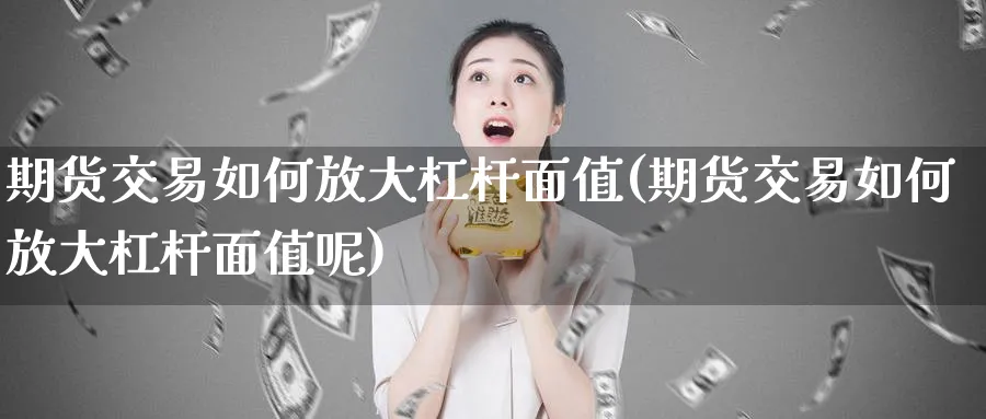 期货交易如何放大杠杆面值(期货交易如何放大杠杆面值呢)_期货交易_第1张_青花期货直播间 期货交易如何放大杠杆面值(期货交易如何放大杠杆面值呢)_https://qh.ynbygsw.com_期货交易_第1张