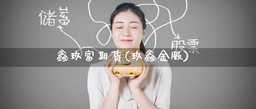 鑫玖富期货(玖鑫金服)_期货交易_第1张_青花期货直播间 鑫玖富期货(玖鑫金服)_https://qh.ynbygsw.com_期货交易_第1张