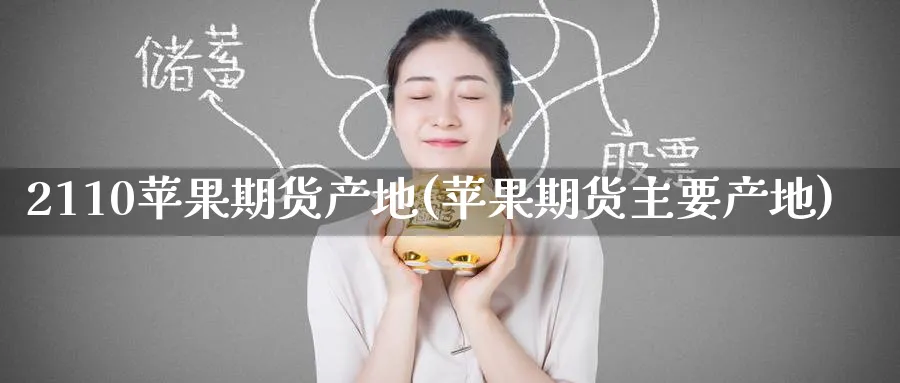 2110苹果期货产地(苹果期货主要产地)_期货直播_第1张_青花期货直播间 2110苹果期货产地(苹果期货主要产地)_https://qh.ynbygsw.com_期货直播_第1张