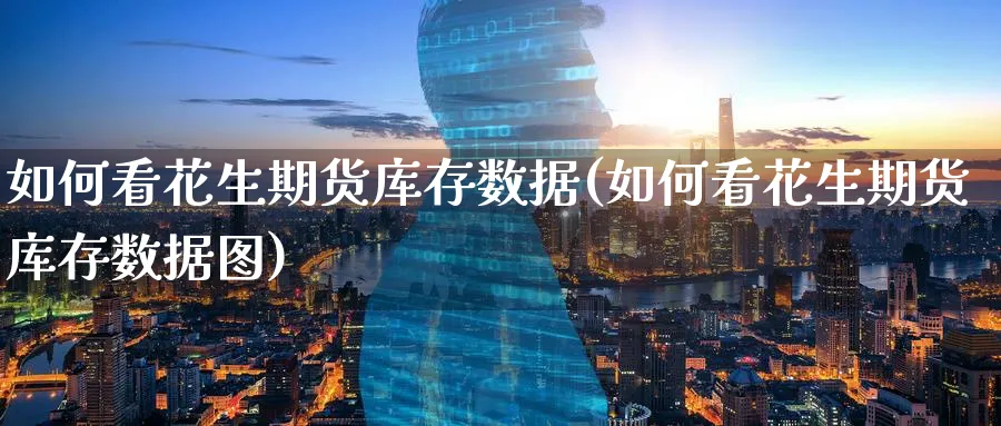 如何看花生期货库存数据(如何看花生期货库存数据图)_期货直播_第1张_青花期货直播间 如何看花生期货库存数据(如何看花生期货库存数据图)_https://qh.ynbygsw.com_期货直播_第1张
