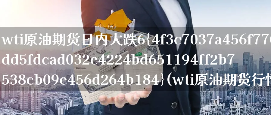 wti原油期货日内大跌6%(wti原油期货行情)_财金知识_第1张_青花期货直播间 wti原油期货日内大跌6%(wti原油期货行情)_https://qh.ynbygsw.com_财金知识_第1张