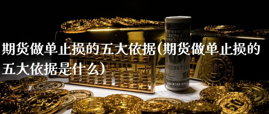 期货做单止损的五大依据(期货做单止损的五大依据是什么)_期货交易_第1张_青花期货直播间 期货做单止损的五大依据(期货做单止损的五大依据是什么)_https://qh.ynbygsw.com_期货交易_第1张